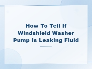 How to Tell If Windshield Washer Pump Is Leaking Fluid
