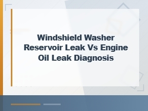 Windshield Washer Reservoir Leak vs Engine Oil Leak Diagnosis