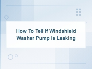How to Tell If Your Windshield Washer Pump Is Leaking