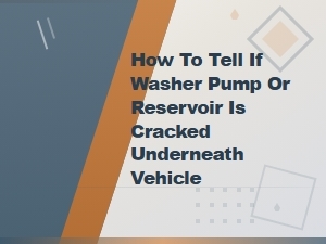 How to Tell If Your Washer Pump or Reservoir Is Cracked Underneath the Vehicle
